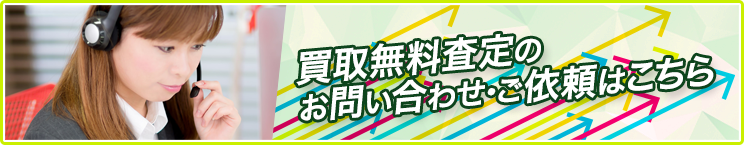 買取無料査定のお問い合わせ・ご依頼はこちら